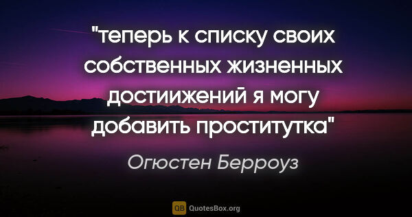 Огюстен Берроуз цитата: "теперь к списку своих собственных жизненных достиижений я могу..."