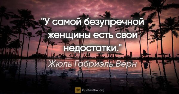 Жюль Габриэль Верн цитата: "У самой безупречной женщины есть свои недостатки."