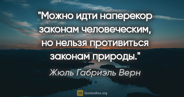 Жюль Габриэль Верн цитата: "Можно идти наперекор законам человеческим, но нельзя..."