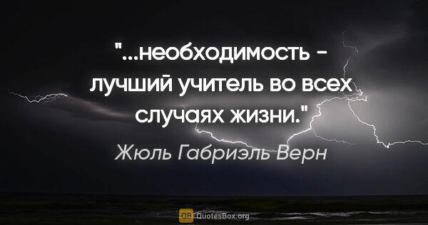 Жюль Габриэль Верн цитата: "...необходимость - лучший учитель во всех случаях жизни."