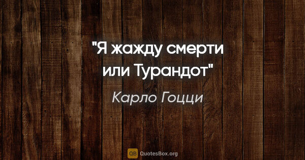 Карло Гоцци цитата: ""Я жажду смерти или Турандот""