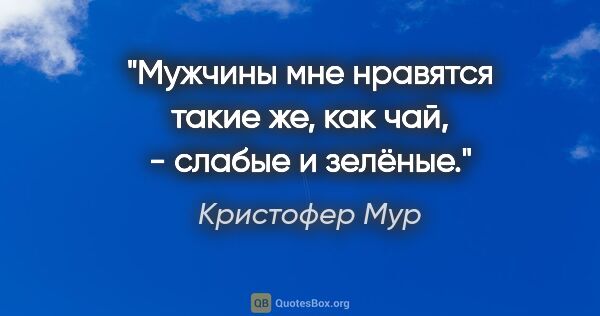 Кристофер Мур цитата: "Мужчины мне нравятся такие же, как чай, - слабые и зелёные."