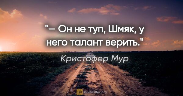 Кристофер Мур цитата: "— Он не туп, Шмяк, у него талант верить."