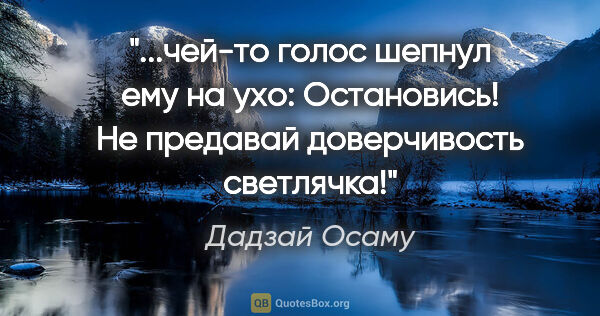 Дадзай Осаму цитата: "чей-то голос шепнул ему на ухо: "Остановись! Не предавай..."