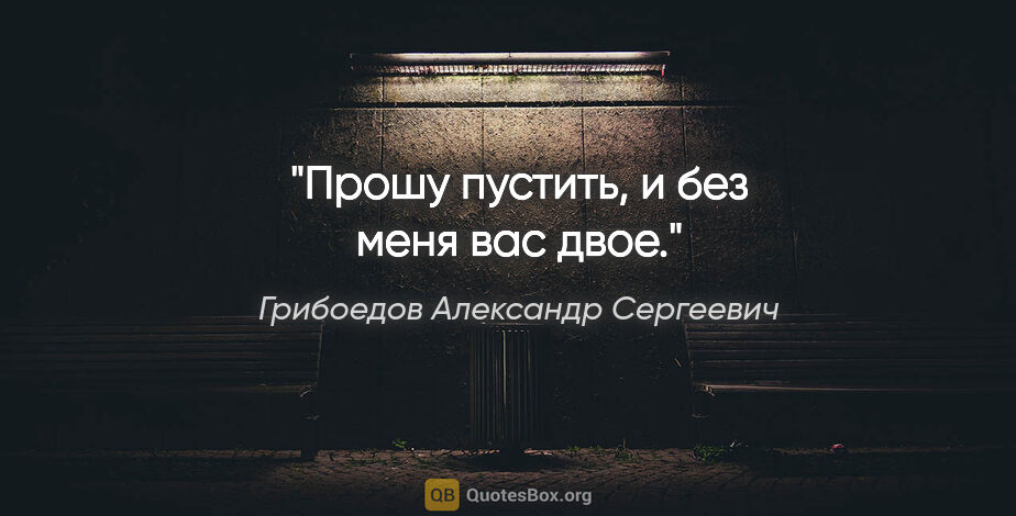 Грибоедов Александр Сергеевич цитата: "Прошу пустить, и без меня вас двое."