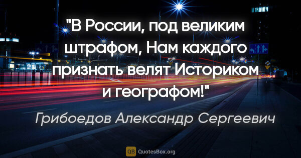 Грибоедов Александр Сергеевич цитата: "В России, под великим штрафом,

Нам каждого признать..."