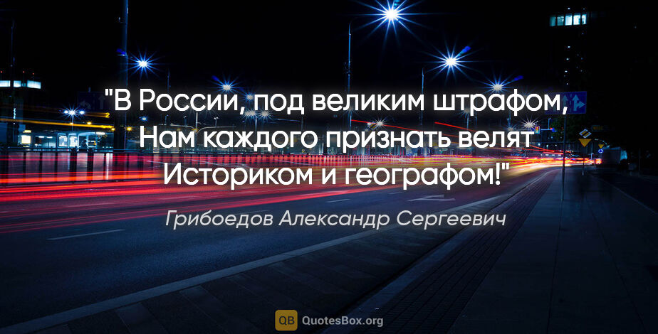 Грибоедов Александр Сергеевич цитата: "В России, под великим штрафом,

Нам каждого признать..."