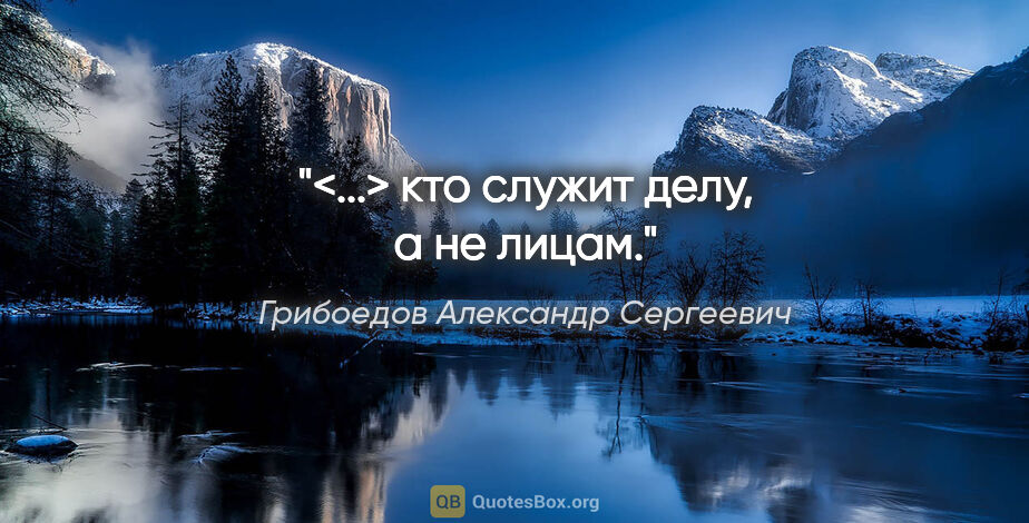 Грибоедов Александр Сергеевич цитата: "<...> кто служит делу, а не лицам."