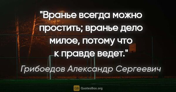 Грибоедов Александр Сергеевич цитата: "Вранье всегда можно простить; вранье дело милое, потому что к..."