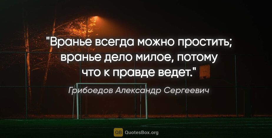 Грибоедов Александр Сергеевич цитата: "Вранье всегда можно простить; вранье дело милое, потому что к..."