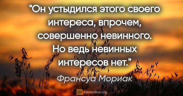 Франсуа Мориак цитата: "Он устыдился этого своего интереса, впрочем, совершенно..."