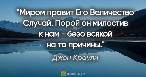 Джон Краули цитата: "Миром правит Его Величество Случай. Порой он милостив к нам -..."