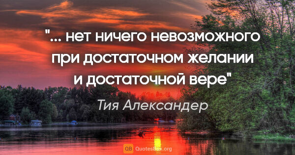 Тия Александер цитата: " нет ничего невозможного при достаточном желании и достаточной..."