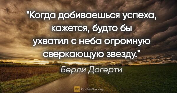 Берли Догерти цитата: "Когда добиваешься успеха, кажется, будто бы ухватил с неба..."