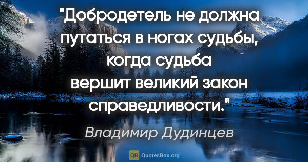 Владимир Дудинцев цитата: "Добродетель не должна путаться в ногах судьбы, когда судьба..."
