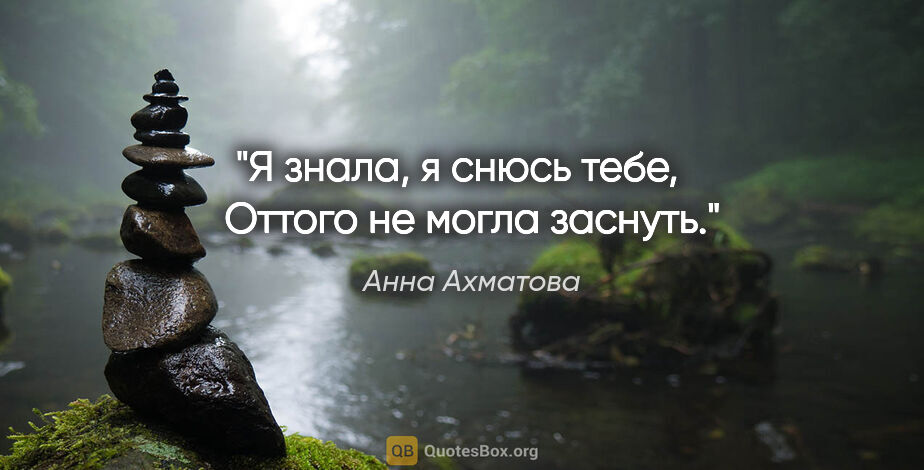 Анна Ахматова цитата: "Я знала, я снюсь тебе, 

  Оттого не могла заснуть."