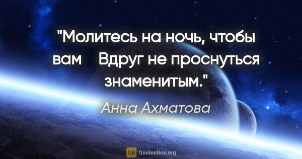 Анна Ахматова цитата: "Молитесь на ночь, чтобы вам 

  Вдруг не проснуться знаменитым."