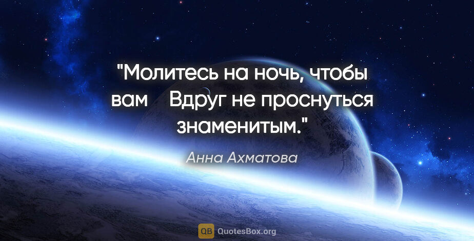 Анна Ахматова цитата: "Молитесь на ночь, чтобы вам 

  Вдруг не проснуться знаменитым."