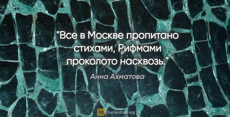 Анна Ахматова цитата: "Все в Москве пропитано стихами,

Рифмами проколото насквозь."