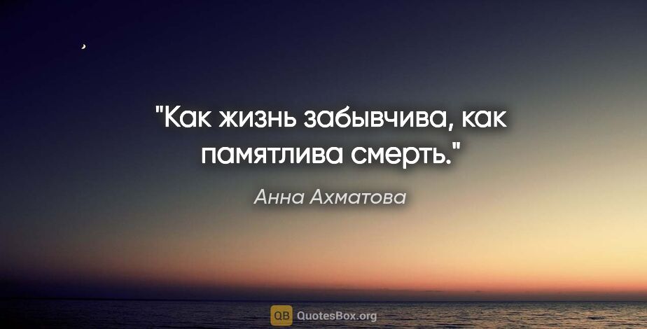 Анна Ахматова цитата: "Как жизнь забывчива, как памятлива смерть."