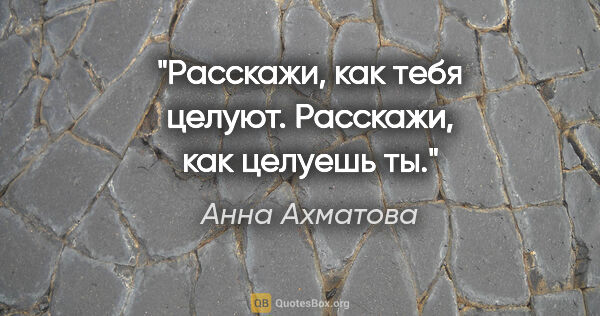 Анна Ахматова цитата: "Расскажи, как тебя целуют.

Расскажи, как целуешь ты."