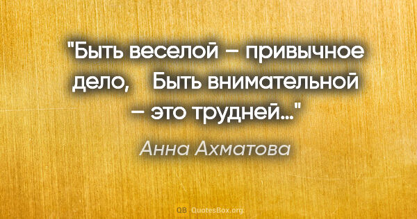 Анна Ахматова цитата: "Быть веселой – привычное дело, 

  Быть внимательной – это..."