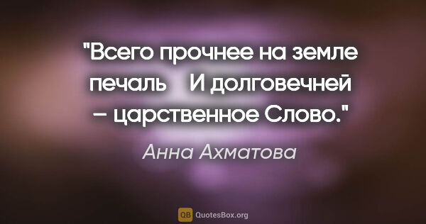 Анна Ахматова цитата: "Всего прочнее на земле печаль 

  И долговечней – царственное..."