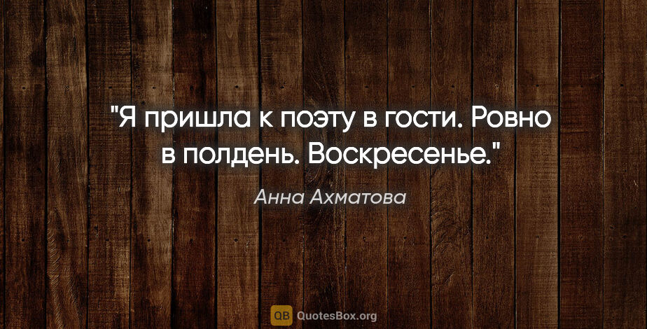 Анна Ахматова цитата: "Я пришла к поэту в гости.

Ровно в полдень. Воскресенье."