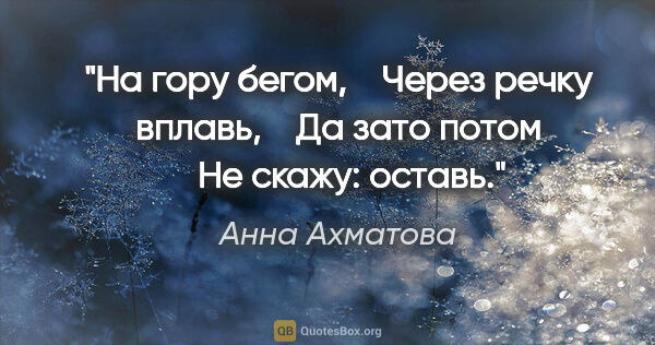 Анна Ахматова цитата: "На гору бегом, 

  Через речку вплавь, 

  Да зато потом 

 ..."