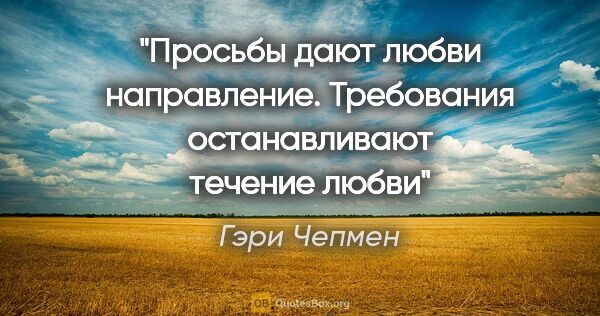 Гэри Чепмен цитата: ""Просьбы дают любви направление. Требования останавливают..."