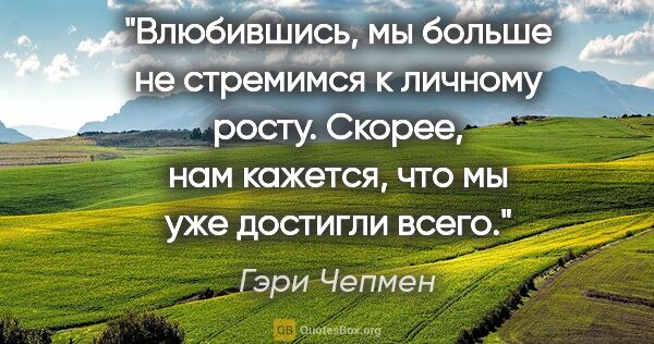 Гэри Чепмен цитата: "Влюбившись, мы больше не стремимся к личному росту. Скорее,..."