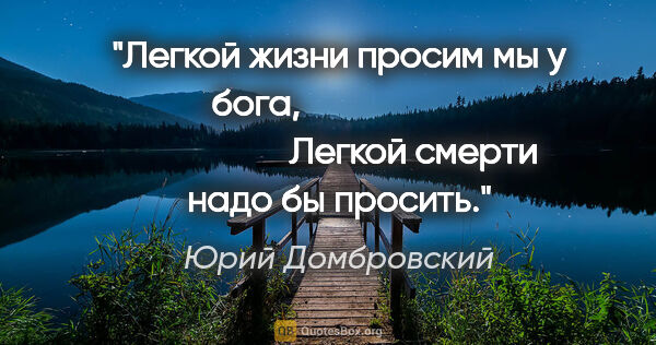 Юрий Домбровский цитата: "Легкой жизни просим мы у бога,

                              ..."