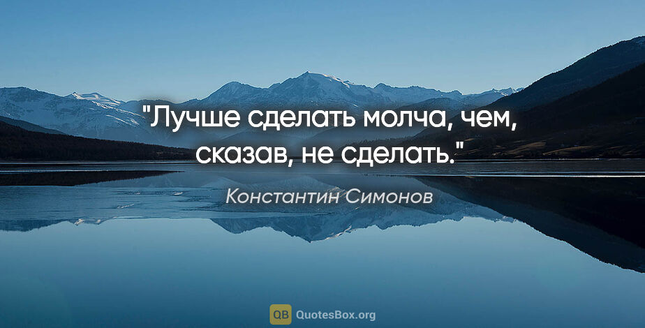 Константин Симонов цитата: "Лучше сделать молча, чем, сказав, не сделать."