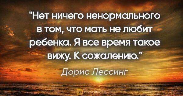 Дорис Лессинг цитата: "Нет ничего ненормального в том, что мать не любит ребенка. Я..."