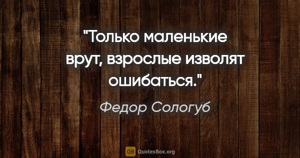 Федор Сологуб цитата: "Только маленькие врут, взрослые изволят ошибаться."