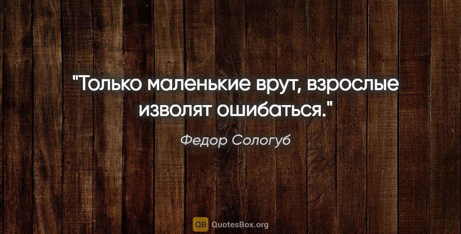 Федор Сологуб цитата: "Только маленькие врут, взрослые изволят ошибаться."