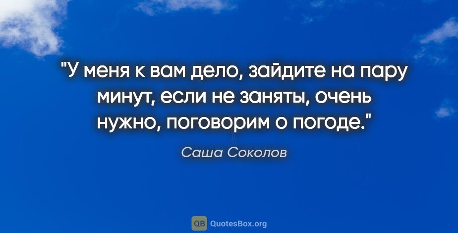 Саша Соколов цитата: ""У меня к вам дело, зайдите на пару минут, если не заняты,..."