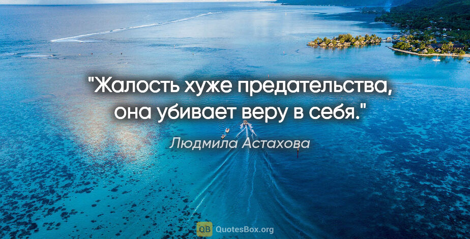 Людмила Астахова цитата: "Жалость хуже предательства, она убивает веру в себя."