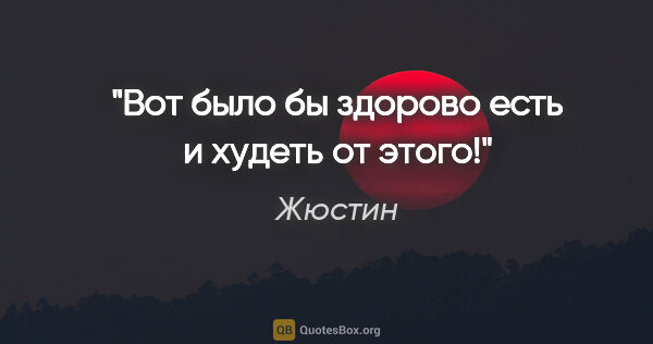 Жюстин цитата: "Вот было бы здорово есть и худеть от этого!"