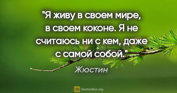 Жюстин цитата: "Я живу в своем мире, в своем коконе. Я не считаюсь ни с кем,..."