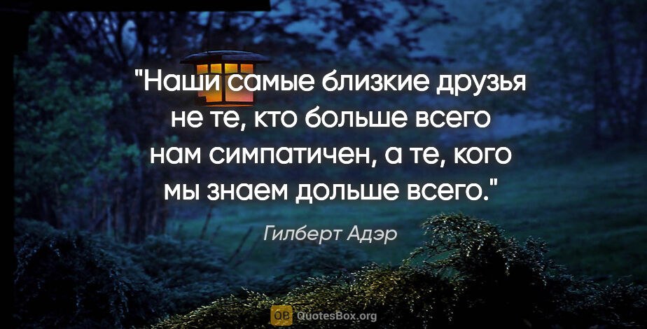 Гилберт Адэр цитата: "Наши самые близкие друзья не те, кто больше всего нам..."