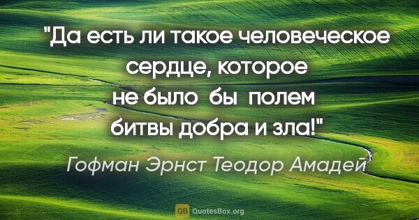 Гофман Эрнст Теодор Амадей цитата: "Да есть ли такое человеческое сердце, которое не было  бы ..."