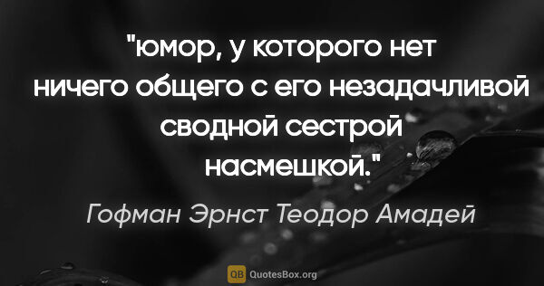 Гофман Эрнст Теодор Амадей цитата: "юмор, у которого нет ничего общего с его незадачливой сводной..."