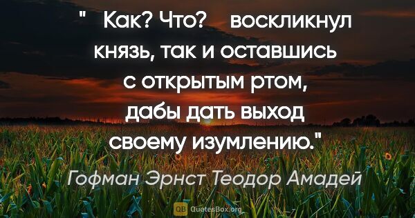 Гофман Эрнст Теодор Амадей цитата: "― Как? Что? ― воскликнул князь, так и оставшись с открытым..."