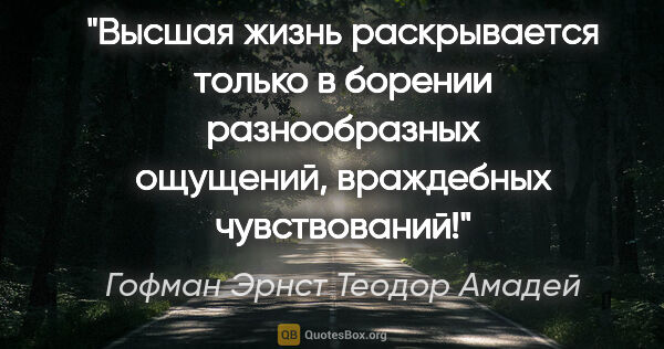 Гофман Эрнст Теодор Амадей цитата: "Высшая жизнь раскрывается только в борении разнообразных..."