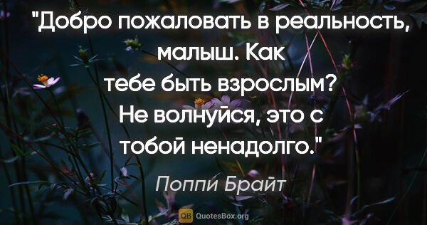 Поппи Брайт цитата: "«Добро пожаловать в реальность, малыш. Как тебе быть взрослым?..."