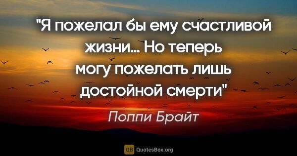 Поппи Брайт цитата: "«Я пожелал бы ему счастливой жизни… Но теперь могу пожелать..."