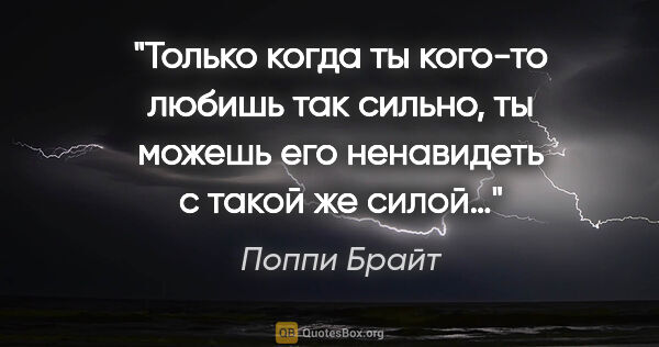 Поппи Брайт цитата: "Только когда ты кого-то любишь так сильно, ты можешь его..."