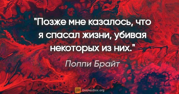 Поппи Брайт цитата: "«Позже мне казалось, что я спасал жизни, убивая некоторых из них."