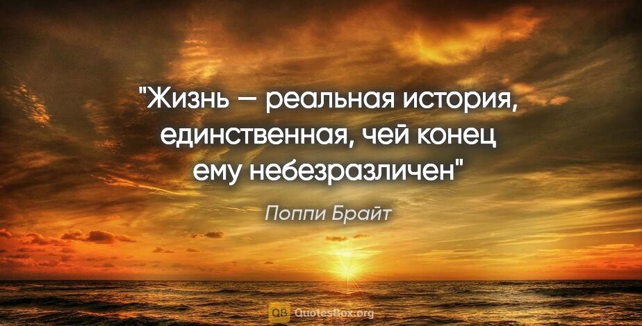 Поппи Брайт цитата: "«Жизнь — реальная история, единственная, чей конец ему..."